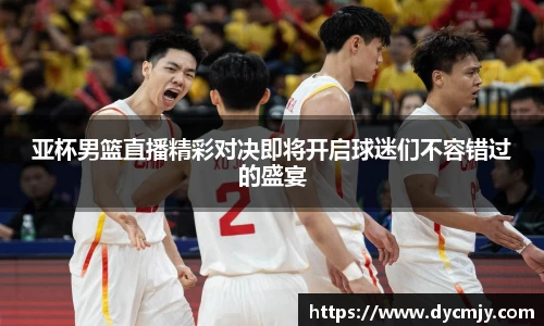 亚杯男篮直播精彩对决即将开启球迷们不容错过的盛宴
