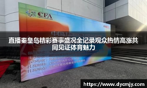 直播秦皇岛精彩赛事盛况全记录观众热情高涨共同见证体育魅力