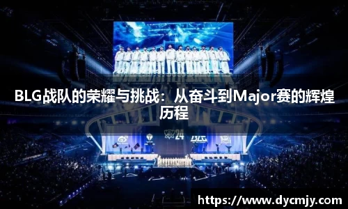 BLG战队的荣耀与挑战：从奋斗到Major赛的辉煌历程