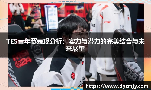 TES青年赛表现分析：实力与潜力的完美结合与未来展望