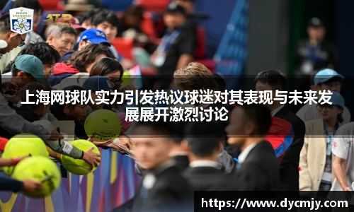 上海网球队实力引发热议球迷对其表现与未来发展展开激烈讨论