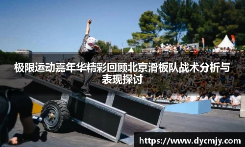 极限运动嘉年华精彩回顾北京滑板队战术分析与表现探讨