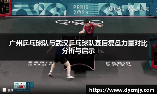 广州乒乓球队与武汉乒乓球队赛后复盘力量对比分析与启示