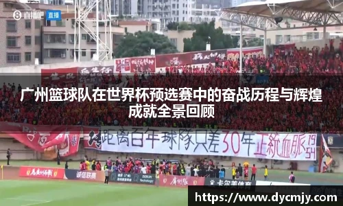 广州篮球队在世界杯预选赛中的奋战历程与辉煌成就全景回顾