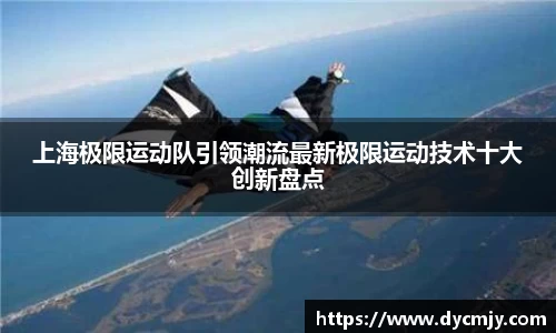 上海极限运动队引领潮流最新极限运动技术十大创新盘点