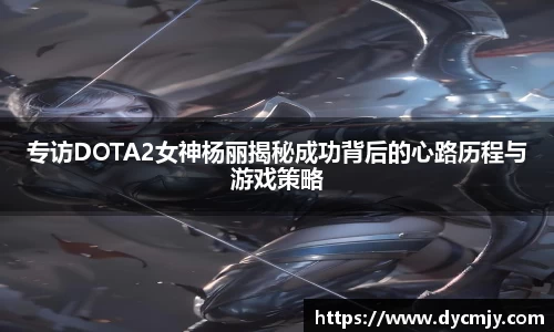 专访DOTA2女神杨丽揭秘成功背后的心路历程与游戏策略