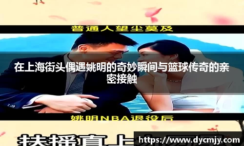 在上海街头偶遇姚明的奇妙瞬间与篮球传奇的亲密接触