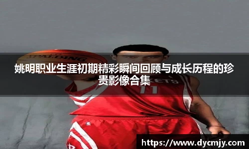 姚明职业生涯初期精彩瞬间回顾与成长历程的珍贵影像合集