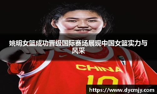 姚明女篮成功晋级国际赛场展现中国女篮实力与风采