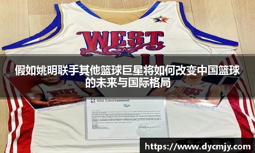假如姚明联手其他篮球巨星将如何改变中国篮球的未来与国际格局