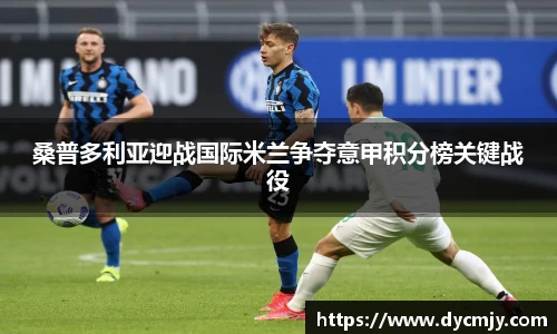 桑普多利亚迎战国际米兰争夺意甲积分榜关键战役