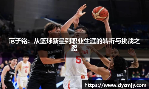 范子铭：从篮球新星到职业生涯的转折与挑战之路