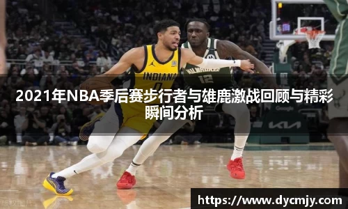 2021年NBA季后赛步行者与雄鹿激战回顾与精彩瞬间分析
