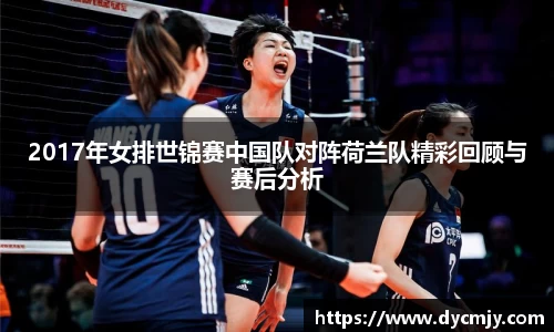 2017年女排世锦赛中国队对阵荷兰队精彩回顾与赛后分析