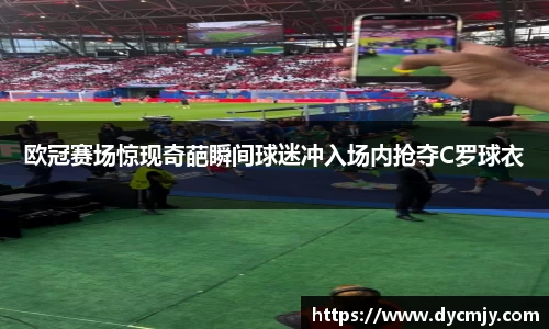 欧冠赛场惊现奇葩瞬间球迷冲入场内抢夺C罗球衣