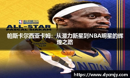 帕斯卡尔西亚卡姆：从潜力新星到NBA明星的辉煌之路