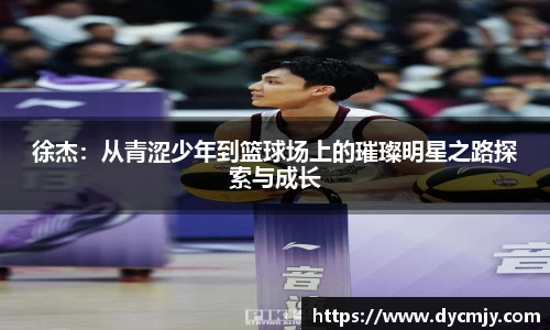 徐杰：从青涩少年到篮球场上的璀璨明星之路探索与成长