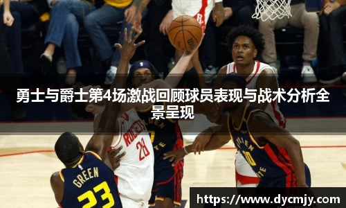 勇士与爵士第4场激战回顾球员表现与战术分析全景呈现