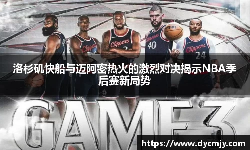 洛杉矶快船与迈阿密热火的激烈对决揭示NBA季后赛新局势
