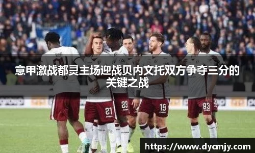 意甲激战都灵主场迎战贝内文托双方争夺三分的关键之战