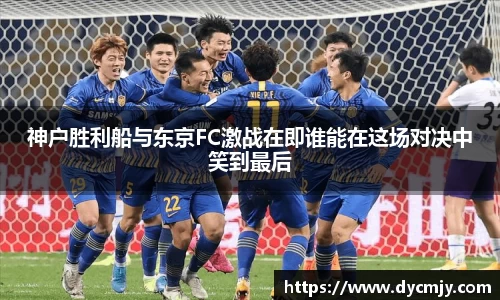 神户胜利船与东京FC激战在即谁能在这场对决中笑到最后