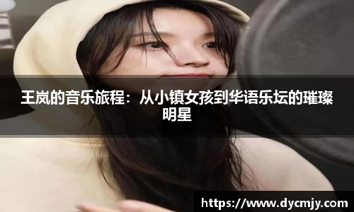 王岚的音乐旅程：从小镇女孩到华语乐坛的璀璨明星