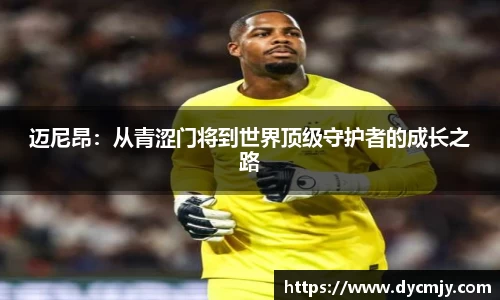 迈尼昂：从青涩门将到世界顶级守护者的成长之路